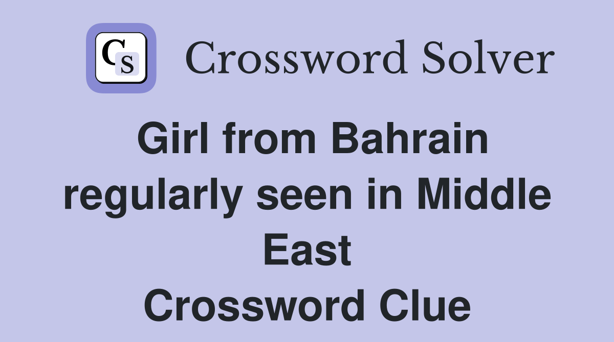 Girl from Bahrain regularly seen in Middle East Crossword Clue